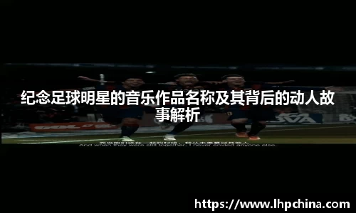 纪念足球明星的音乐作品名称及其背后的动人故事解析