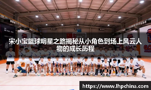 宋小宝篮球明星之路揭秘从小角色到场上风云人物的成长历程